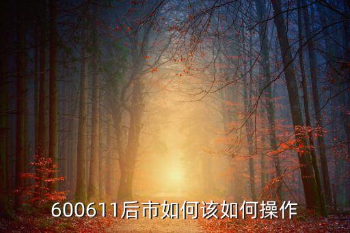 600611有什么概念，600611后市如何該如何操作