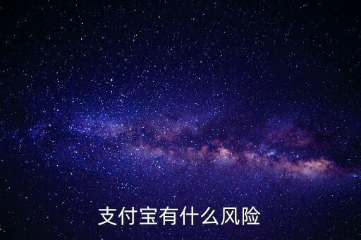 支付寶有什么風(fēng)險(xiǎn)，支付寶有什么風(fēng)險(xiǎn)