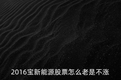 寶新能源為什么不會漲，寶新能源這股票會漲嗎
