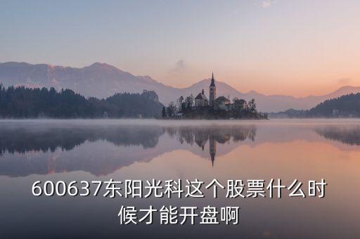 600637東陽光科這個股票什么時候才能開盤啊