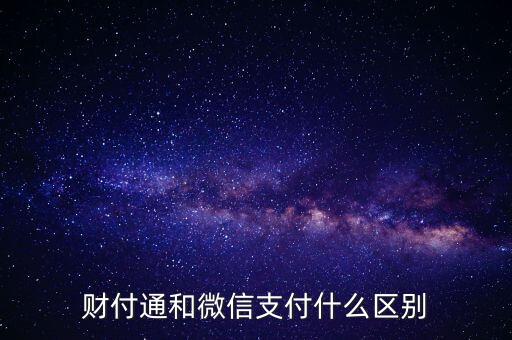 財(cái)付通和微信支付有什么區(qū)別，微信支付和財(cái)付通有哪些區(qū)別