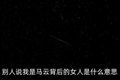馬云背后千萬女人是什么意思，馬云背后的男人們什么意思