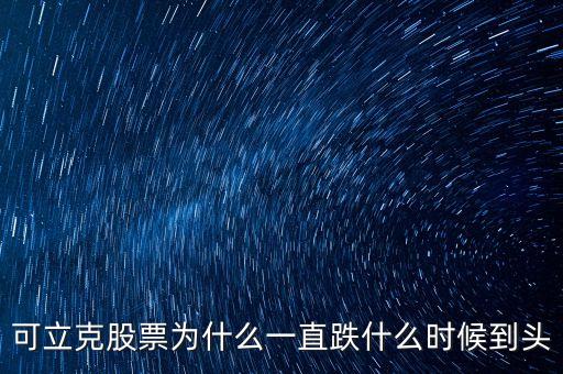可立克什么時(shí)候上市，可立克股票為什么一直跌什么時(shí)候到頭