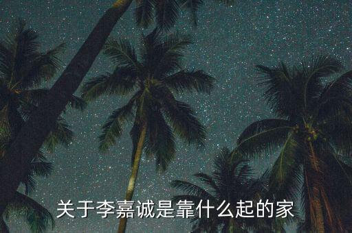 李嘉誠靠什么發(fā)家的，李嘉誠是做什么而發(fā)家的