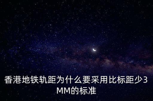 香港地鐵軌距為什么要采用比標(biāo)距少3MM的標(biāo)準(zhǔn)