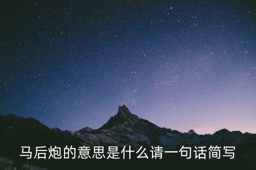 馬后炮的意思是什么請(qǐng)一句話簡(jiǎn)寫