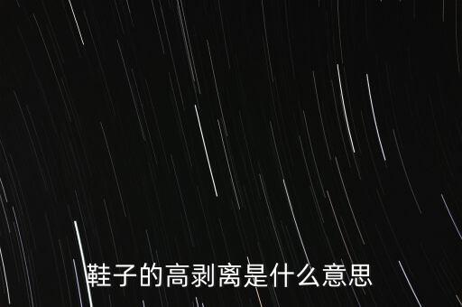 什么是高剝離纖維革，鞋材中什么叫高剝離和中剝離