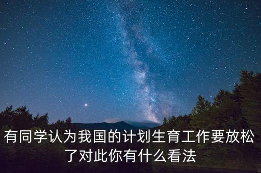 有同學認為我國的計劃生育工作要放松了對此你有什么看法