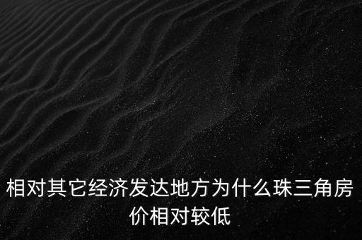 相對(duì)其它經(jīng)濟(jì)發(fā)達(dá)地方為什么珠三角房?jī)r(jià)相對(duì)較低
