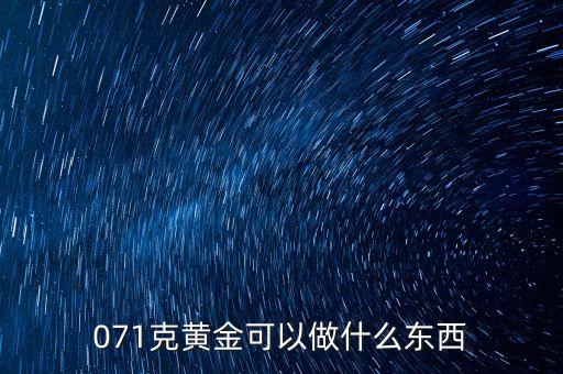 一克黃金能做什么，071克黃金可以做什么東西