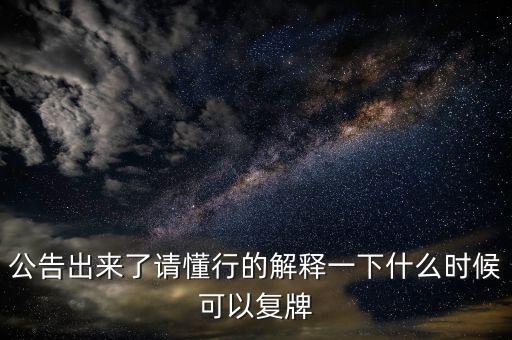公告出來(lái)了請(qǐng)懂行的解釋一下什么時(shí)候可以復(fù)牌