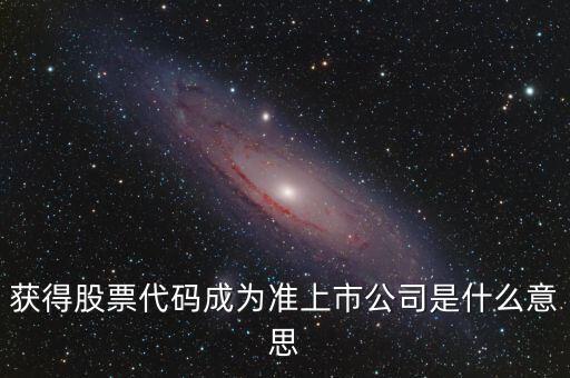 準(zhǔn)上市公司什么意思，獲得股票代碼成為準(zhǔn)上市公司是什么意思