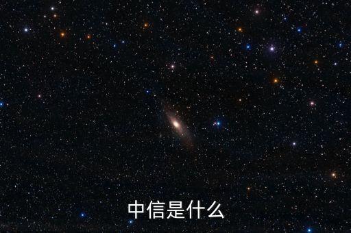 中信微貼是什么，中信是什么