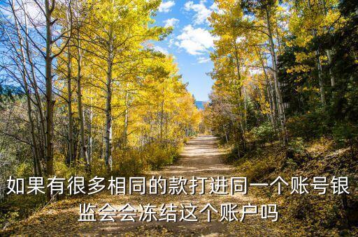 如果有很多相同的款打進同一個賬號銀監(jiān)會會凍結(jié)這個賬戶嗎