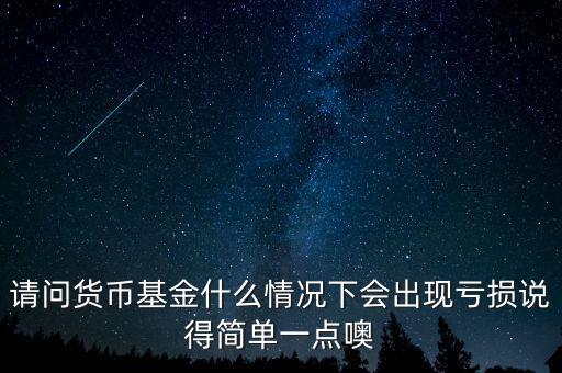 貨幣基金什么情況下會虧損，請問貨幣基金什么情況下會出現(xiàn)虧損說得簡單一點噢