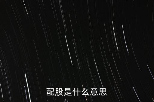 公司配股是什么意思，配股是什么意思