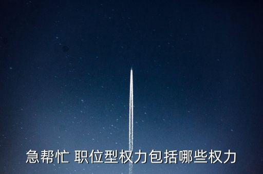 急幫忙 職位型權(quán)力包括哪些權(quán)力