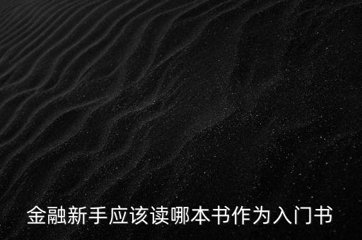 金融初學(xué)者看什么書，金融新手應(yīng)該讀哪本書作為入門書