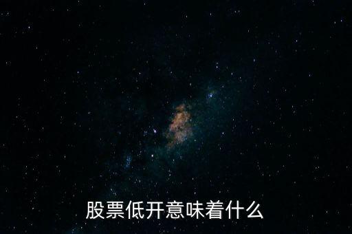 股票低開(kāi)意味著什么