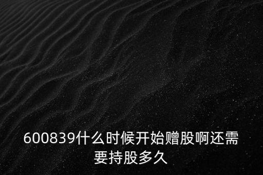 600839什么時(shí)候開始贈股啊還需要持股多久