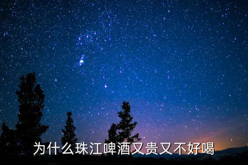 為什么珠江啤酒又貴又不好喝