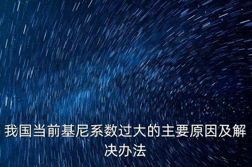 我國當(dāng)前基尼系數(shù)過大的主要原因及解決辦法