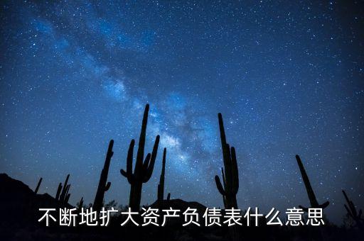 不斷地擴大資產(chǎn)負債表什么意思