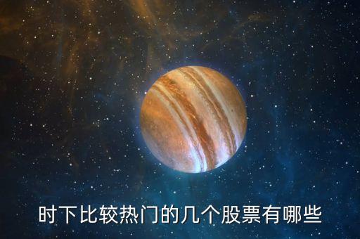 時(shí)下比較熱門的幾個(gè)股票有哪些