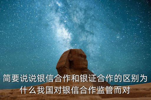 簡(jiǎn)要說(shuō)說(shuō)銀信合作和銀證合作的區(qū)別為什么我國(guó)對(duì)銀信合作監(jiān)管而對(duì)