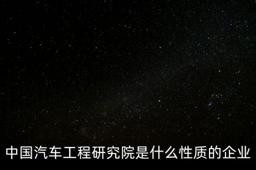 中國(guó)汽車工程研究院是什么性質(zhì)的企業(yè)