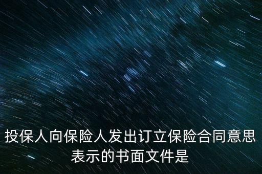 書(shū)面文件是什么意思，投保人向保險(xiǎn)人發(fā)出訂立保險(xiǎn)合同意思表示的書(shū)面文件是