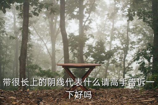 長上影陰線代表什么，長上影陰線意味什么