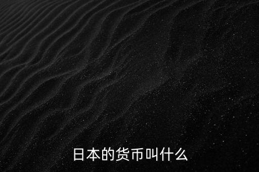 日本的錢幣叫什么，日本的貨幣叫什么