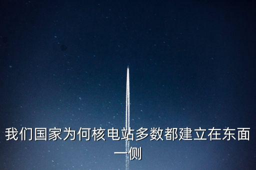 東部為什么要建核電站，我國(guó)為什么要將核電站建在浙江廣東一帶