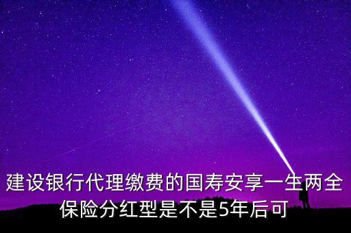 什么是巨災(zāi)風(fēng)險(xiǎn)，建設(shè)銀行代理繳費(fèi)的國壽安享一生兩全保險(xiǎn)分紅型是不是5年后可