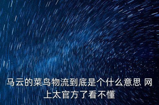 馬云的菜鳥物流到底是個什么意思 網(wǎng)上太官方了看不懂