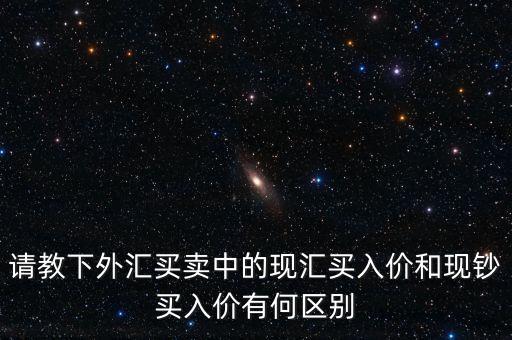 請教下外匯買賣中的現(xiàn)匯買入價(jià)和現(xiàn)鈔買入價(jià)有何區(qū)別