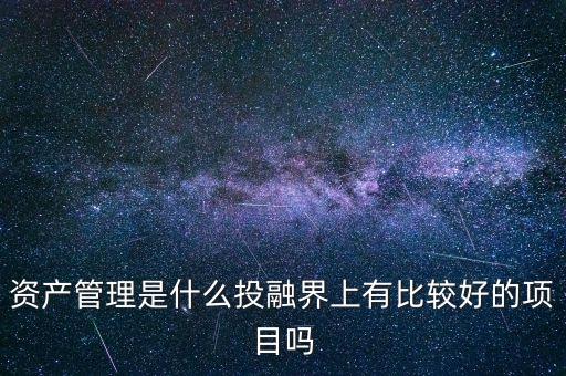 資產管理是什么投融界上有比較好的項目嗎