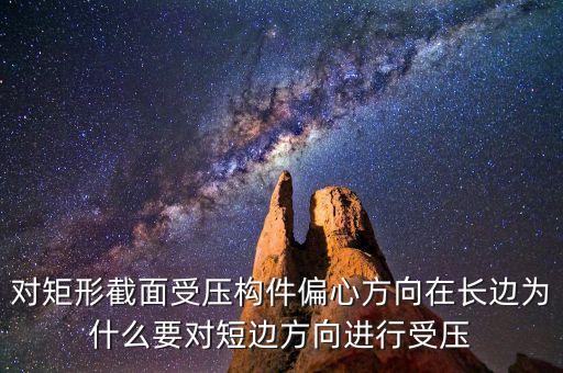 對(duì)矩形截面受壓構(gòu)件偏心方向在長(zhǎng)邊為什么要對(duì)短邊方向進(jìn)行受壓
