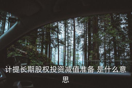 計提長期股權(quán)投資減值準備 是什么意思