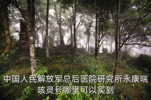 中國(guó)人民解放軍總后醫(yī)院研究所永康喘咳靈號(hào)哪里可以買(mǎi)到