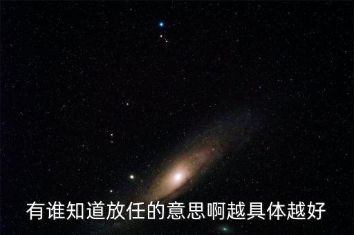 有誰(shuí)知道放任的意思啊越具體越好