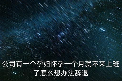 公司有一個孕婦懷孕一個月就不來上班了怎么想辦法辭退