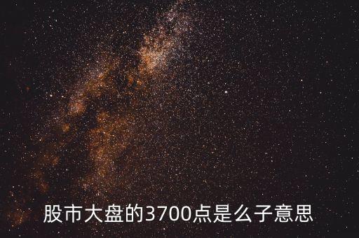 3700點(diǎn)是什么意思，股票通常說(shuō)的3700點(diǎn)是什么意思