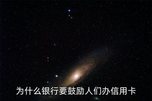 為什么銀行鼓勵辦信用卡，為什么銀行鼓勵你辦信用卡