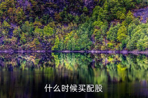 股票什么時候配股，股票一般什么時候分紅 配股