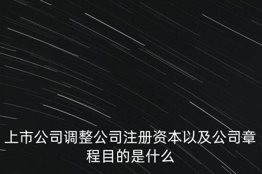 優(yōu)化上市公司資本結(jié)構(gòu)目的是什么有哪些，上市公司調(diào)整公司注冊資本以及公司章程目的是什么