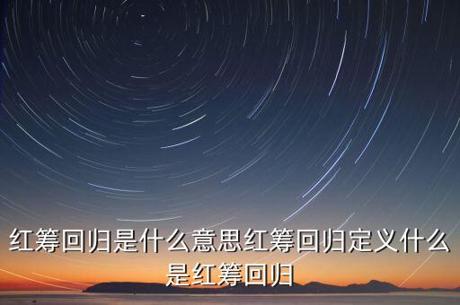 為什么要紅籌回歸，紅籌回歸是什么意思紅籌回歸定義什么是紅籌回歸