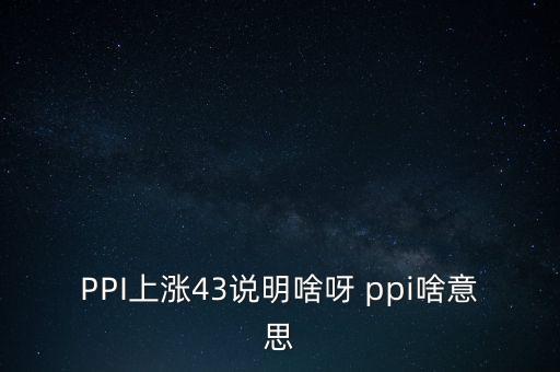ppi上漲意味著什么，CPI 和PPI的上升說(shuō)明了什么
