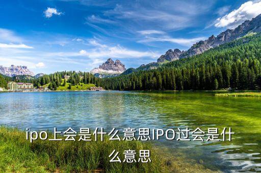 ipo上會(huì)是什么意思IPO過(guò)會(huì)是什么意思